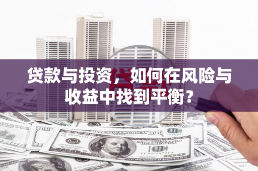 新蔡贷款与投资，如何在风险与收益中找到平衡？