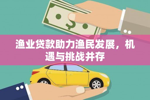 新蔡渔业贷款助力渔民发展，机遇与挑战并存