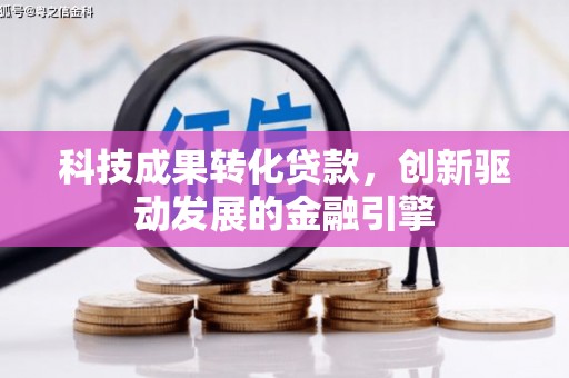 新蔡科技成果转化贷款，创新驱动发展的金融引擎