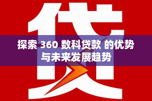 新蔡探索 360 数科贷款 的优势与未来发展趋势