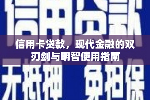 新蔡信用卡贷款，现代金融的双刃剑与明智使用指南