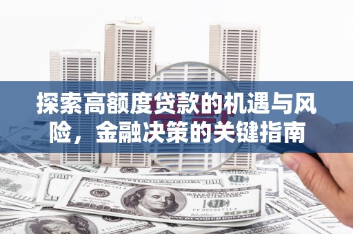 新蔡探索高额度贷款的机遇与风险，金融决策的关键指南