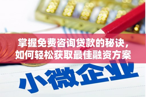 新蔡掌握免费咨询贷款的秘诀，如何轻松获取最佳融资方案