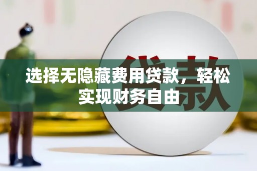 新蔡选择无隐藏费用贷款，轻松实现财务自由