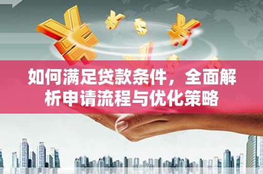 新蔡如何满足贷款条件，全面解析申请流程与优化策略