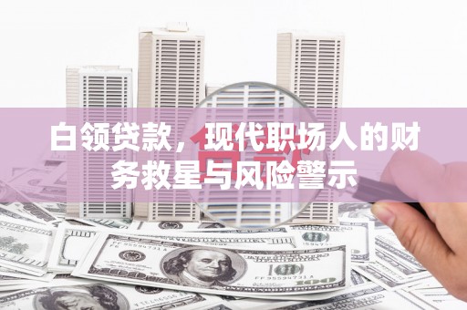 新蔡白领贷款，现代职场人的财务救星与风险警示
