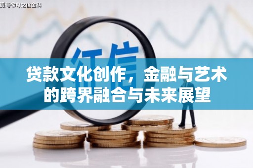 新蔡贷款文化创作，金融与艺术的跨界融合与未来展望