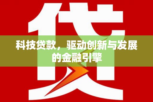 新蔡科技贷款，驱动创新与发展的金融引擎