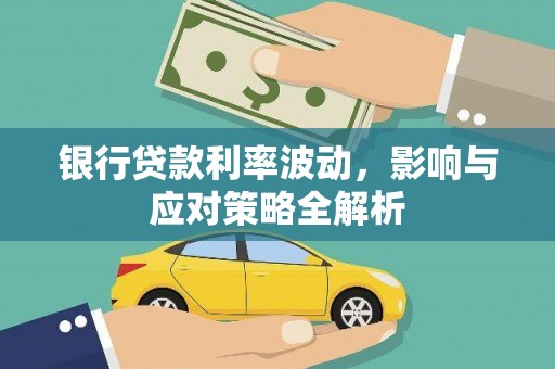 新蔡银行贷款利率波动，影响与应对策略全解析