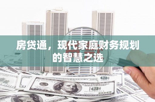 新蔡房贷通，现代家庭财务规划的智慧之选