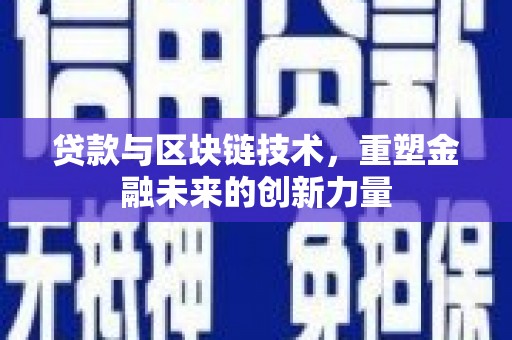 新蔡贷款与区块链技术，重塑金融未来的创新力量