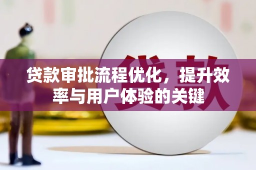 新蔡贷款审批流程优化，提升效率与用户体验的关键