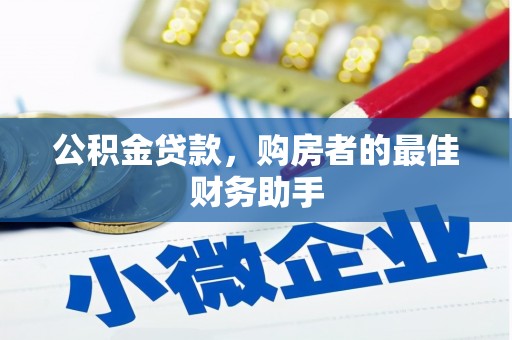 新蔡公积金贷款，购房者的最佳财务助手