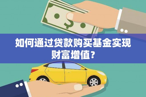 新蔡如何通过贷款购买基金实现财富增值？