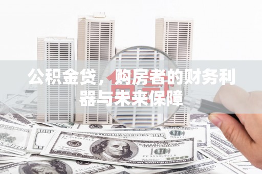 新蔡公积金贷，购房者的财务利器与未来保障