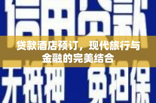 新蔡贷款酒店预订，现代旅行与金融的完美结合