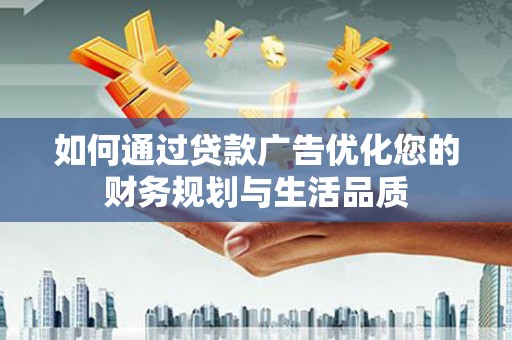 新蔡如何通过贷款广告优化您的财务规划与生活品质