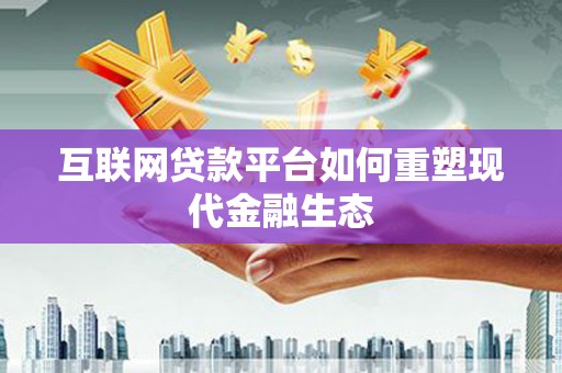新蔡互联网贷款平台如何重塑现代金融生态