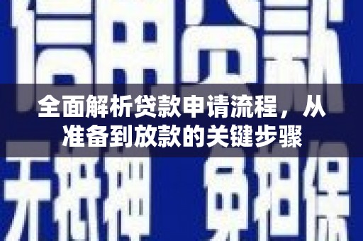 新蔡全面解析贷款申请流程，从准备到放款的关键步骤