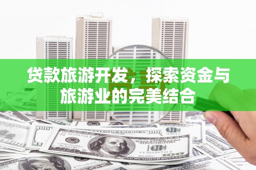新蔡贷款旅游开发，探索资金与旅游业的完美结合