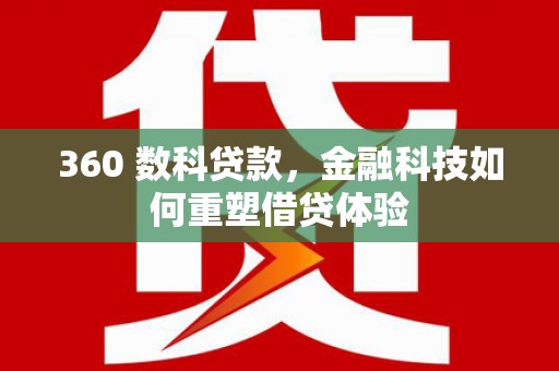 新蔡360 数科贷款，金融科技如何重塑借贷体验