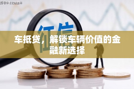 新蔡车抵贷，解锁车辆价值的金融新选择