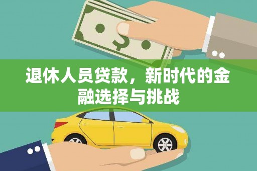 新蔡退休人员贷款，新时代的金融选择与挑战