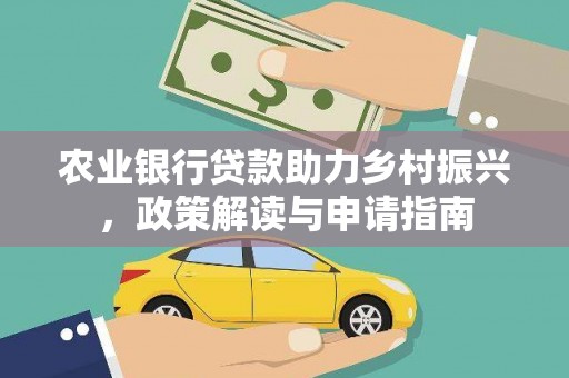 新蔡农业银行贷款助力乡村振兴，政策解读与申请指南