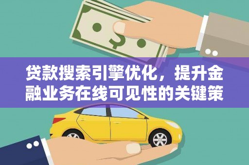 新蔡贷款搜索引擎优化，提升金融业务在线可见性的关键策略