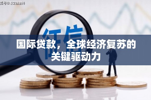 新蔡国际贷款，全球经济复苏的关键驱动力