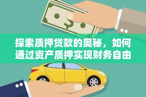 新蔡探索质押贷款的奥秘，如何通过资产质押实现财务自由