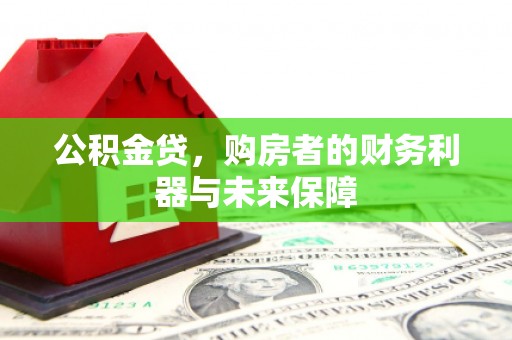 新蔡公积金贷，购房者的财务利器与未来保障