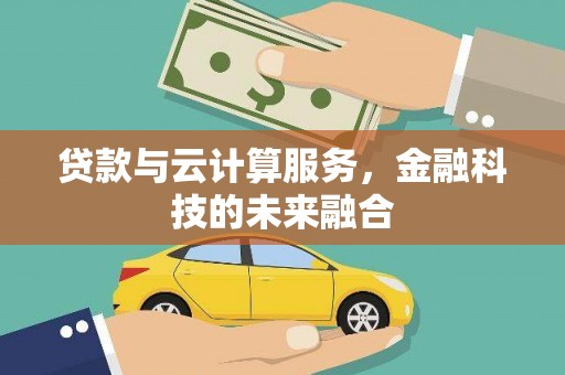新蔡贷款与云计算服务，金融科技的未来融合