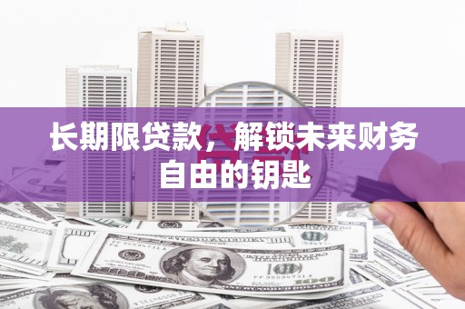 新蔡长期限贷款，解锁未来财务自由的钥匙