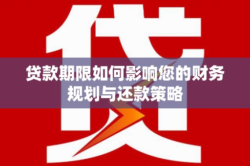 新蔡贷款期限如何影响您的财务规划与还款策略