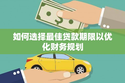 新蔡如何选择最佳贷款期限以优化财务规划