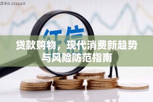 新蔡贷款购物，现代消费新趋势与风险防范指南