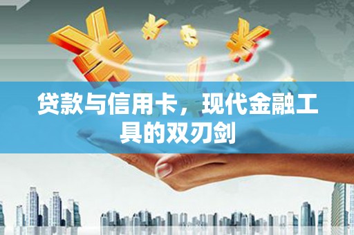 新蔡贷款与信用卡，现代金融工具的双刃剑