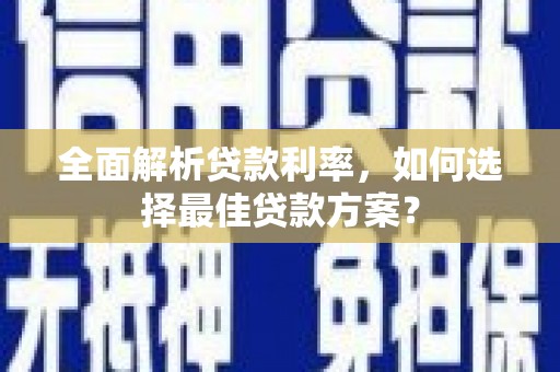 新蔡全面解析贷款利率，如何选择最佳贷款方案？