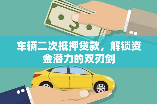 新蔡车辆二次抵押贷款，解锁资金潜力的双刃剑