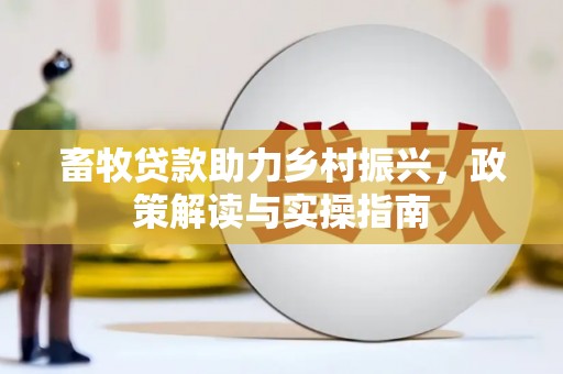 新蔡畜牧贷款助力乡村振兴，政策解读与实操指南