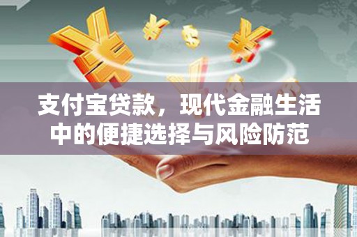 新蔡支付宝贷款，现代金融生活中的便捷选择与风险防范