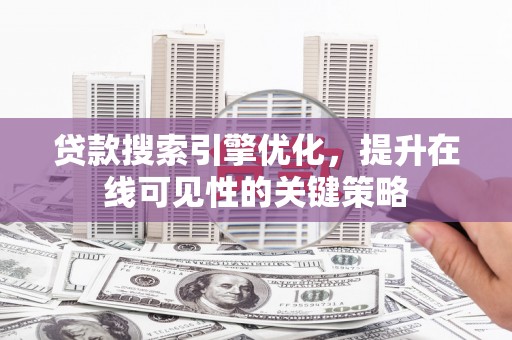 新蔡贷款搜索引擎优化，提升在线可见性的关键策略