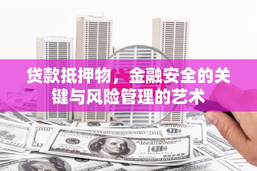 新蔡贷款抵押物，金融安全的关键与风险管理的艺术