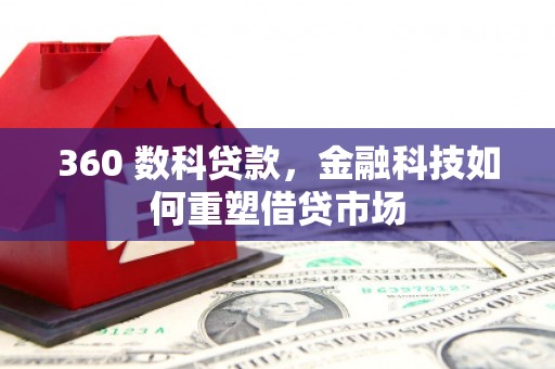 新蔡360 数科贷款，金融科技如何重塑借贷市场