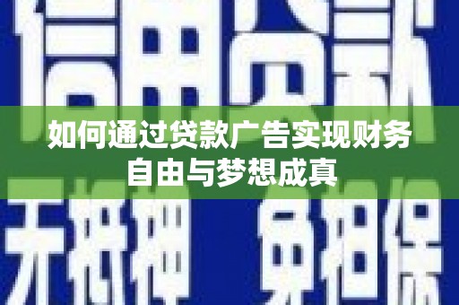 新蔡如何通过贷款广告实现财务自由与梦想成真