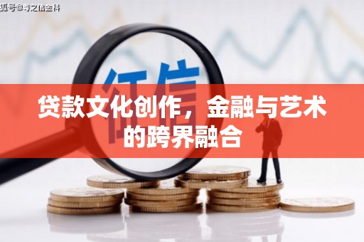 新蔡贷款文化创作，金融与艺术的跨界融合