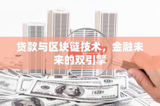 新蔡贷款与区块链技术，金融未来的双引擎