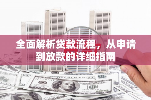 新蔡全面解析贷款流程，从申请到放款的详细指南
