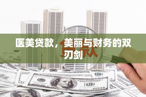 新蔡医美贷款，美丽与财务的双刃剑